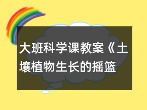 大班科學(xué)課教案《土壤植物生長(zhǎng)的搖籃》反思