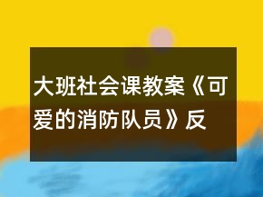 大班社會課教案《可愛的消防隊員》反思