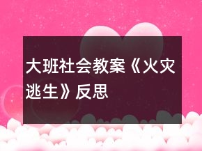 大班社會教案《火災(zāi)逃生》反思
