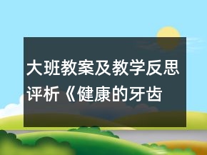 大班教案及教學(xué)反思評(píng)析《健康的牙齒》