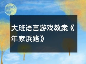 大班語(yǔ)言游戲教案《年家浜路》
