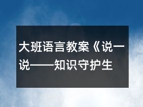 大班語言教案《說一說――知識守護生命》反思
