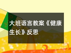 大班語言教案《健康生長》反思