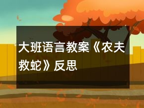 大班語(yǔ)言教案《農(nóng)夫救蛇》反思