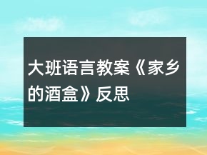 大班語言教案《家鄉(xiāng)的酒盒》反思