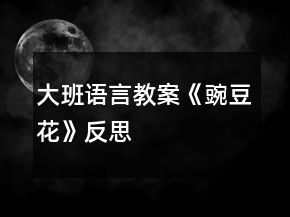 大班語(yǔ)言教案《豌豆花》反思