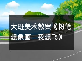 大班美術(shù)教案《粉筆想象畫―我想飛》反思