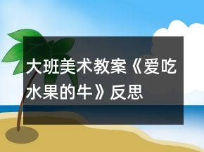 大班美術(shù)教案《愛(ài)吃水果的牛》反思