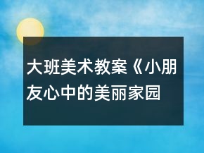 大班美術(shù)教案《小朋友心中的美麗家園》反思
