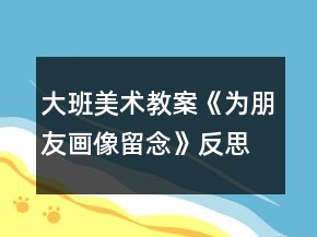 大班美術(shù)教案《為朋友畫像留念》反思