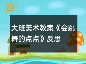 大班美術教案《會跳舞的點點》反思