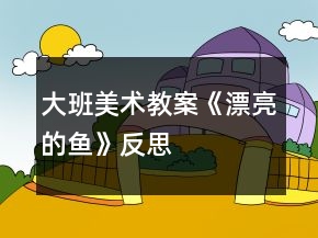 大班美術(shù)教案《漂亮的魚》反思