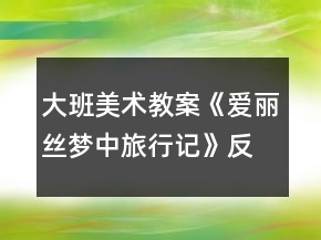 大班美術(shù)教案《愛麗絲夢中旅行記》反思