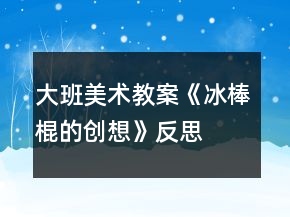 大班美術教案《冰棒棍的創(chuàng)想》反思