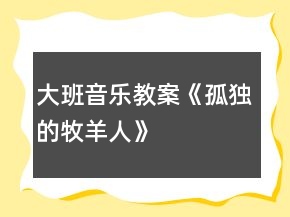 大班音樂教案《孤獨(dú)的牧羊人》