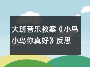 大班音樂教案《小鳥小鳥你真好》反思