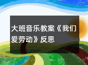 大班音樂教案《我們愛勞動(dòng)》反思