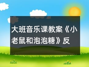 大班音樂課教案《小老鼠和泡泡糖》反思