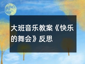 大班音樂(lè)教案《快樂(lè)的舞會(huì)》反思