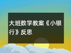 大班數(shù)學(xué)教案《小銀行》反思