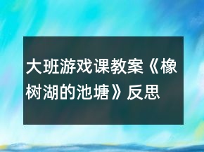 大班游戲課教案《橡樹湖的池塘》反思