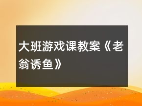大班游戲課教案《老翁誘魚》