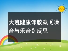 大班健康課教案《噪音與樂音》反思