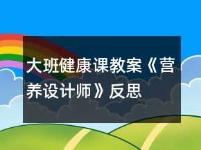 大班健康課教案《營養(yǎng)設(shè)計師》反思