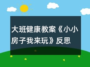 大班健康教案《小小房子我來(lái)玩》反思