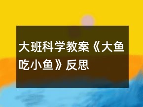 大班科學教案《大魚吃小魚》反思