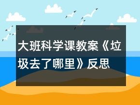 大班科學課教案《垃圾去了哪里》反思