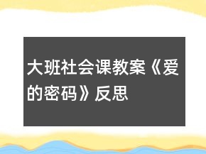 大班社會(huì)課教案《愛(ài)的密碼》反思