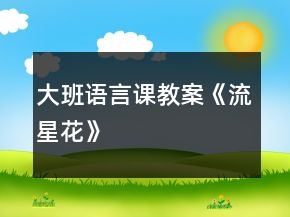 大班語(yǔ)言課教案《流星花》