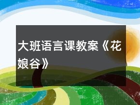 大班語言課教案《花娘谷》