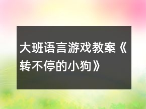 大班語言游戲教案《轉(zhuǎn)不停的小狗》