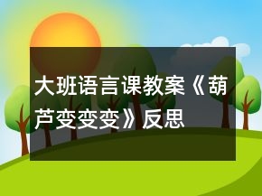 大班語(yǔ)言課教案《葫蘆變變變》反思