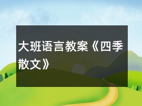 大班語(yǔ)言教案《四季散文》