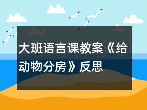 大班語言課教案《給動(dòng)物分房》反思