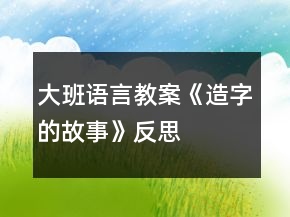 大班語言教案《造字的故事》反思