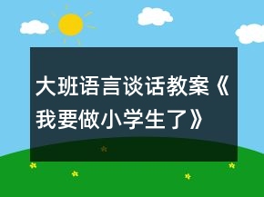 大班語言談話教案《我要做小學(xué)生了》反思