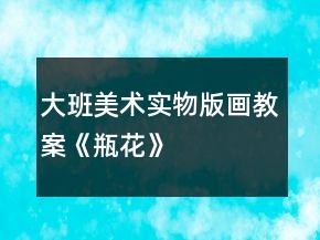 大班美術實物版畫教案《瓶花》