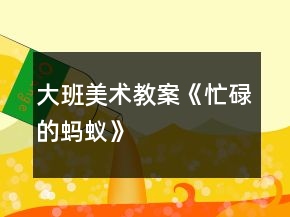 大班美術(shù)教案《忙碌的螞蟻》