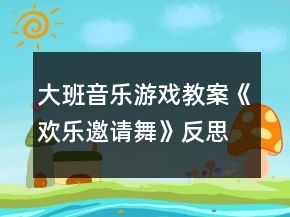 大班音樂(lè)游戲教案《歡樂(lè)邀請(qǐng)舞》反思