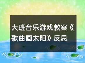 大班音樂(lè)游戲教案《歌曲畫太陽(yáng)》反思