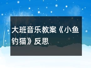 大班音樂(lè)教案《小魚(yú)釣貓》反思