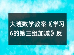 大班數(shù)學(xué)教案《學(xué)習(xí)6的第三組加減》反思