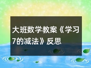 大班數(shù)學(xué)教案《學(xué)習(xí)7的減法》反思