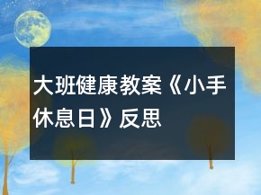 大班健康教案《小手休息日》反思