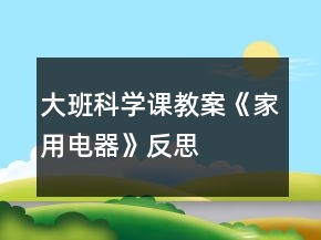大班科學(xué)課教案《家用電器》反思