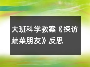 大班科學(xué)教案《探訪蔬菜朋友》反思